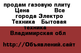 продам газовую плиту. › Цена ­ 10 000 - Все города Электро-Техника » Бытовая техника   . Владимирская обл.